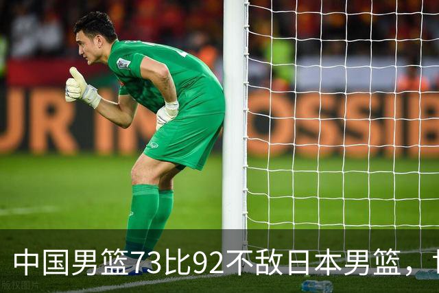 中国男篮73比92不敌日本男篮，世预赛出线存变数