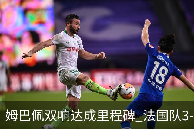 姆巴佩双响达成里程碑 法国队3-1塞内加尔队