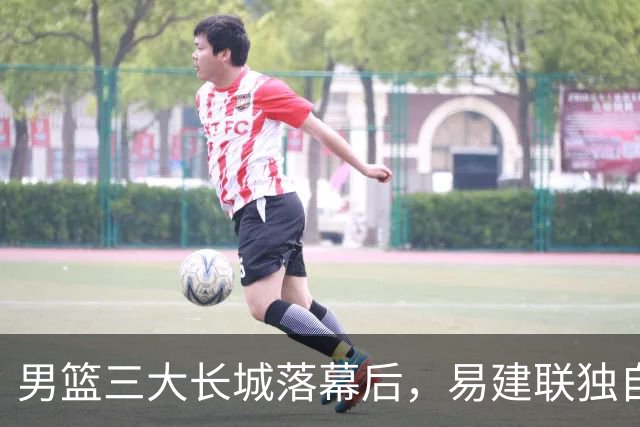 男篮三大长城落幕后，易建联独自扛大旗，杨瀚森还需成长与磨砺